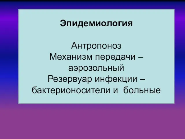 Эпидемиология Антропоноз Механизм передачи – аэрозольный Резервуар инфекции – бактерионосители и больные