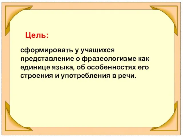 сформировать у учащихся представление о фразеологизме как единице языка, об