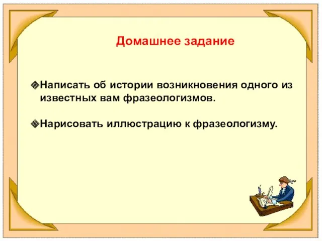 Домашнее задание Написать об истории возникновения одного из известных вам фразеологизмов. Нарисовать иллюстрацию к фразеологизму.