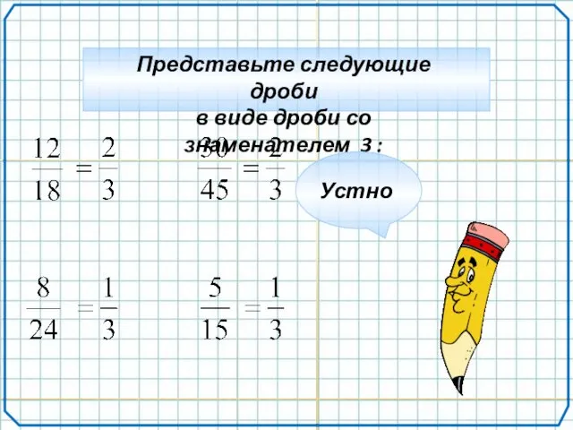 Представьте следующие дроби в виде дроби со знаменателем 3 : Устно