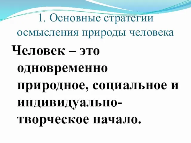 1. Основные стратегии осмысления природы человека Человек – это одновременно природное, социальное и индивидуально-творческое начало.