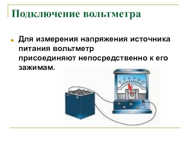 Подключение вольтметра Для измерения напряжения источника питания вольтметр присоединяют непосредственно к его зажимам.