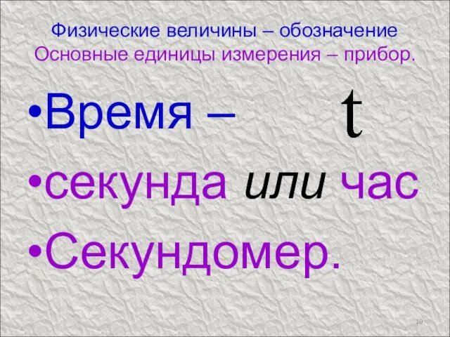 Физические величины – обозначение Основные единицы измерения – прибор. Время – секунда или час Секундомер.