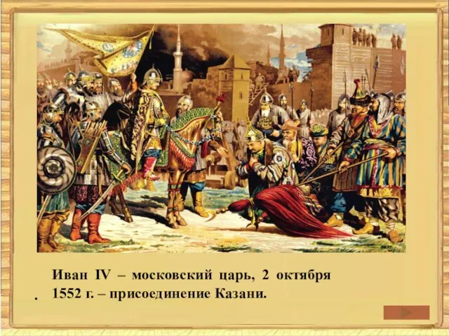 . Иван IV – московский царь, 2 октября 1552 г. – присоединение Казани.