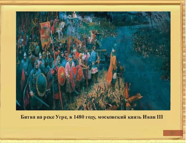 Битва на реке Угре, в 1480 году, московский князь Иван III