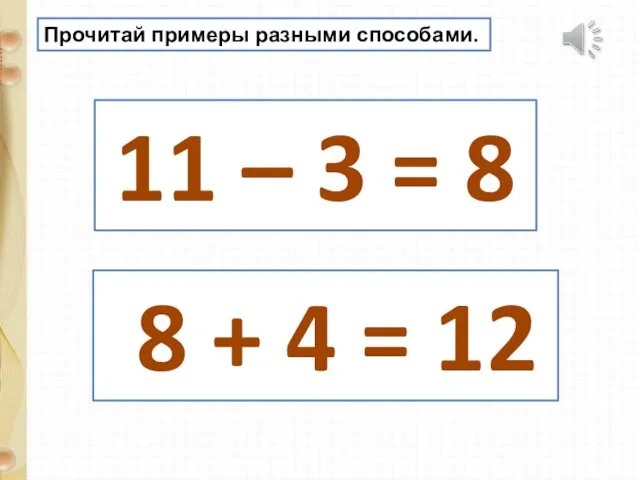 Прочитай примеры разными способами. 11 – 3 = 8 8 + 4 = 12