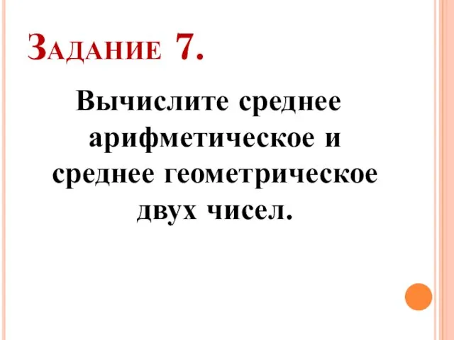 Задание 7. Вычислите среднее арифметическое и среднее геометрическое двух чисел.