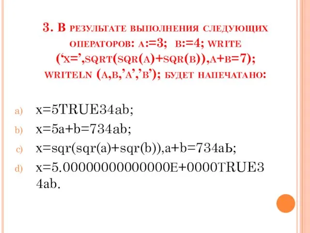 3. В результате выполнения следующих операторов: а:=3; b:=4; write (‘x=’,sqrt(sqr(a)+sqr(b)),a+b=7);