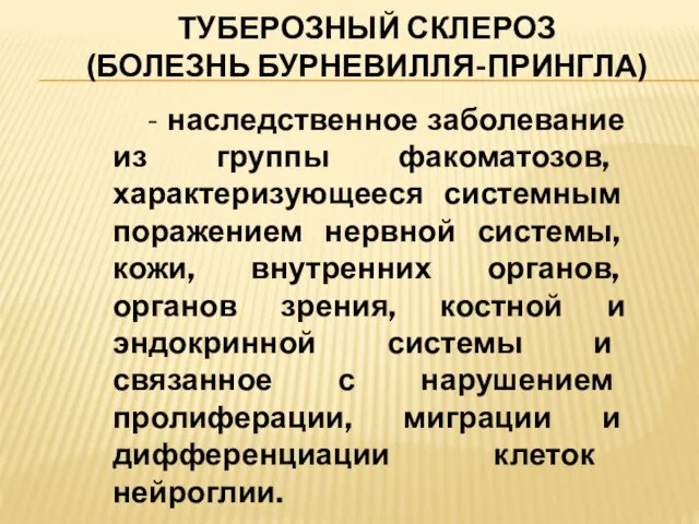 ТУБЕРОЗНЫЙ СКЛЕРОЗ (БОЛЕЗНЬ БУРНЕВИЛЛЯ-ПРИНГЛА) - наследственное заболевание из группы факоматозов,