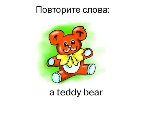a teddy bear Повторите слова: