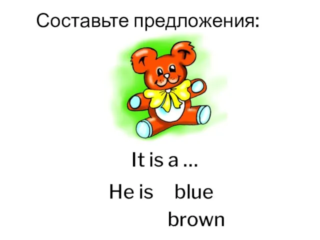 It is a … He is blue brown Составьте предложения: