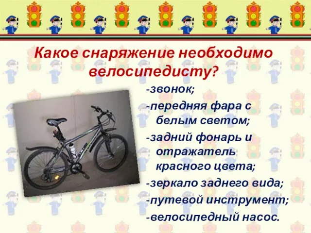 Какое снаряжение необходимо велосипедисту? -звонок; -передняя фара с белым светом;