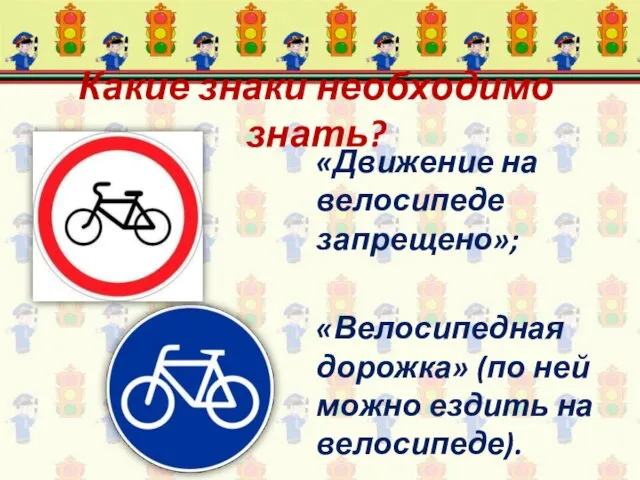 Какие знаки необходимо знать? «Движение на велосипеде запрещено»; «Велосипедная дорожка» (по ней можно ездить на велосипеде).