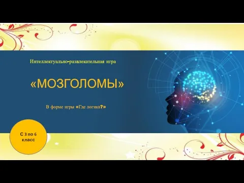 С 3 по 6 класс Интеллектуально-развлекательная игра «МОЗГОЛОМЫ» В форме игры «Где логика?»