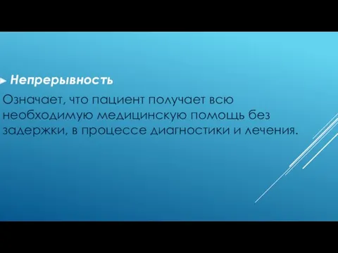 Непрерывность Означает, что пациент получает всю необходимую медицинскую помощь без задержки, в процессе диагностики и лечения.