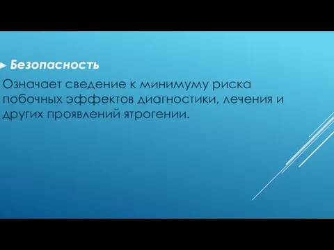 Безопасность Означает сведение к минимуму риска побочных эффектов диагностики, лечения и других проявлений ятрогении.