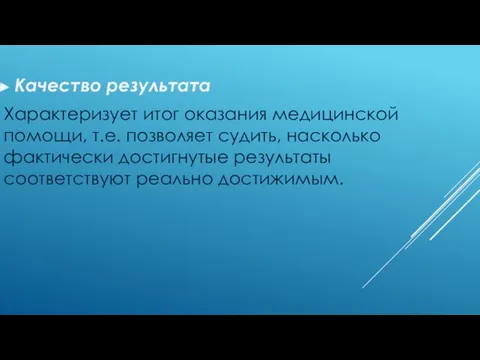 Качество результата Характеризует итог оказания медицинской помощи, т.е. позволяет судить,