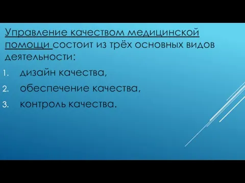 Управление качеством медицинской помощи состоит из трёх основных видов деятельности: дизайн качества, обеспечение качества, контроль качества.