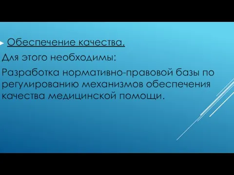 Обеспечение качества. Для этого необходимы: Разработка нормативно-правовой базы по регулированию механизмов обеспечения качества медицинской помощи.