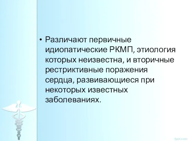 Различают первичные идиопатические РКМП, этиология которых неизвестна, и вторичные рестриктивные