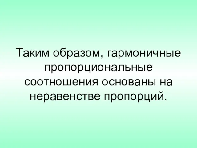 Таким образом, гармоничные пропорциональные соотношения основаны на неравенстве пропорций.