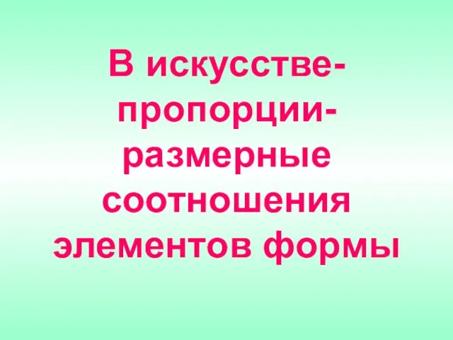 В искусстве- пропорции- размерные соотношения элементов формы