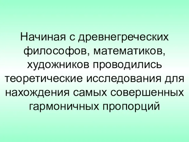 Начиная с древнегреческих философов, математиков, художников проводились теоретические исследования для нахождения самых совершенных гармоничных пропорций