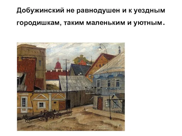 Добужинский не равнодушен и к уездным городишкам, таким маленьким и уютным.