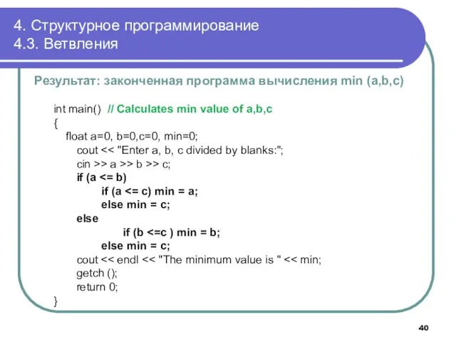 4. Структурное программирование 4.3. Ветвления int main() // Calculates min value of a,b,c