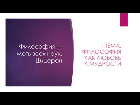 Философия — мать всех наук. Цицерон 1 ТЕМА. ФИЛОСОФИЯ КАК ЛЮБОВЬ К МУДРОСТИ