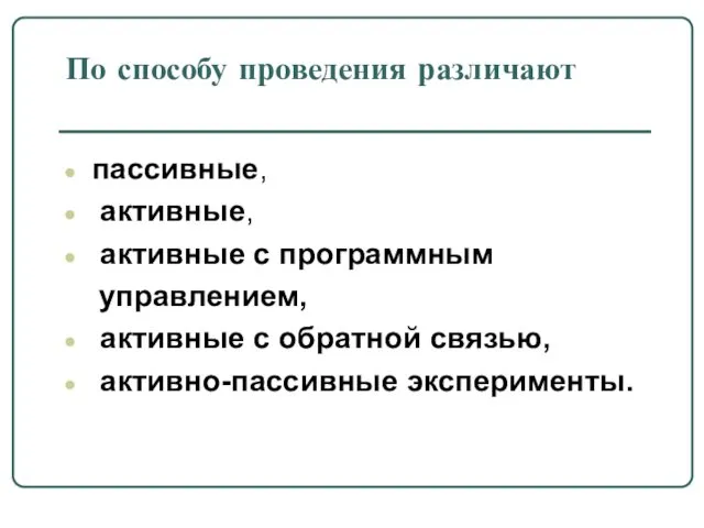 По способу проведения различают пассивные, активные, активные с программным управлением, активные с обратной связью, активно-пассивные эксперименты.