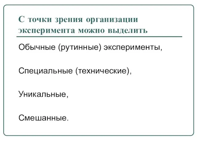 С точки зрения организации эксперимента можно выделить Обычные (рутинные) эксперименты, Специальные (технические), Уникальные, Смешанные.