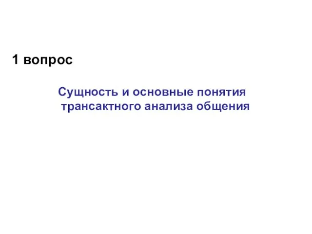 1 вопрос Сущность и основные понятия трансактного анализа общения