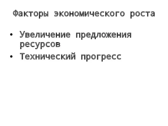 Факторы экономического роста Увеличение предложения ресурсов Технический прогресс