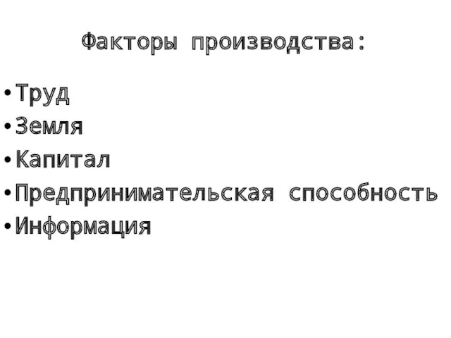 Факторы производства: Труд Земля Капитал Предпринимательская способность Информация