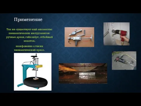 Применение Так же существует ещё множество пневматических инструментов: ручные дрели,