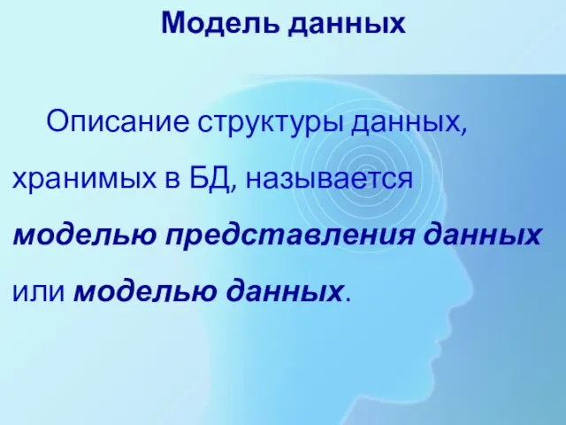 Модель данных Описание структуры данных, хранимых в БД, называется моделью представления данных или моделью данных.