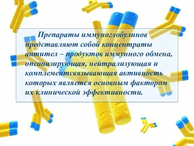 Препараты иммуноглобулинов представляют собой концентраты антител – продуктов иммунного обмена, опсонизирующая, нейтрализующая и