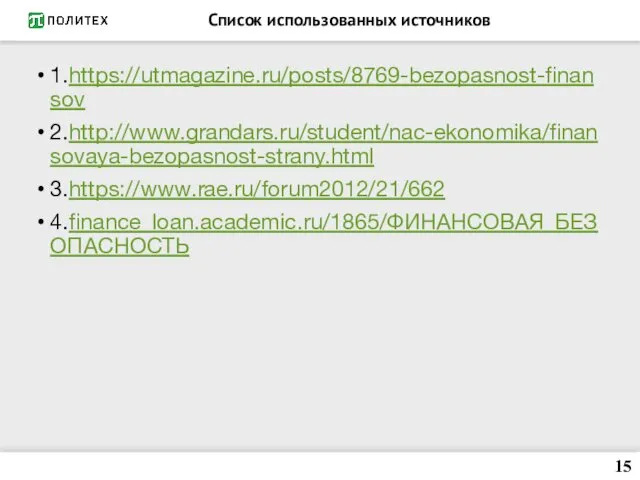 Список использованных источников 1.https://utmagazine.ru/posts/8769-bezopasnost-finansov 2.http://www.grandars.ru/student/nac-ekonomika/finansovaya-bezopasnost-strany.html 3.https://www.rae.ru/forum2012/21/662 4.finance_loan.academic.ru/1865/ФИНАНСОВАЯ_БЕЗОПАСНОСТЬ 15