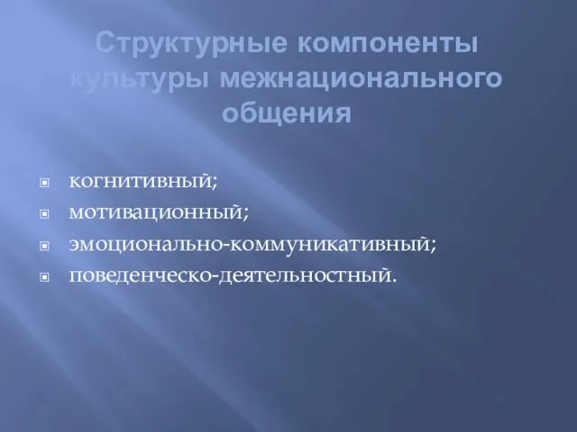 Структурные компоненты культуры межнационального общения когнитивный; мотивационный; эмоционально-коммуникативный; поведенческо-деятельностный.