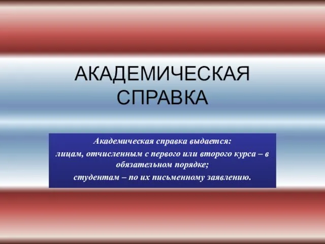 АКАДЕМИЧЕСКАЯ СПРАВКА Академическая справка выдается: лицам, отчисленным с первого или