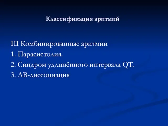 Классификация аритмий III Комбинированные аритмии 1. Парасистолия. 2. Синдром удлинённого интервала QT. 3. АВ-диссоциация