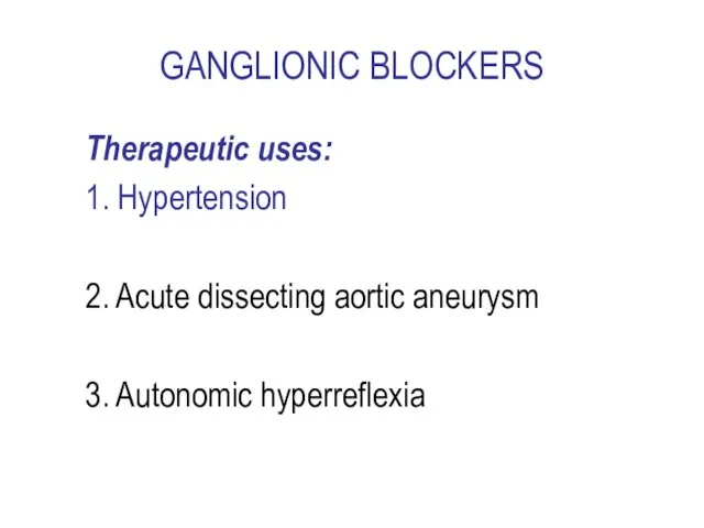 GANGLIONIC BLOCKERS Therapeutic uses: 1. Hypertension 2. Acute dissecting aortic aneurysm 3. Autonomic hyperreflexia