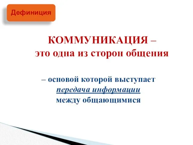 – основой которой выступает передача информации между общающимися Дефиниция КОММУНИКАЦИЯ – это одна из сторон общения