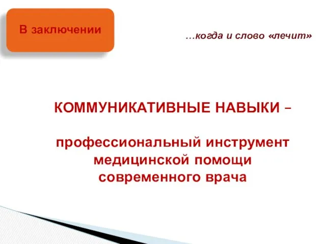 КОММУНИКАТИВНЫЕ НАВЫКИ – профессиональный инструмент медицинской помощи современного врача В заключении …когда и слово «лечит»