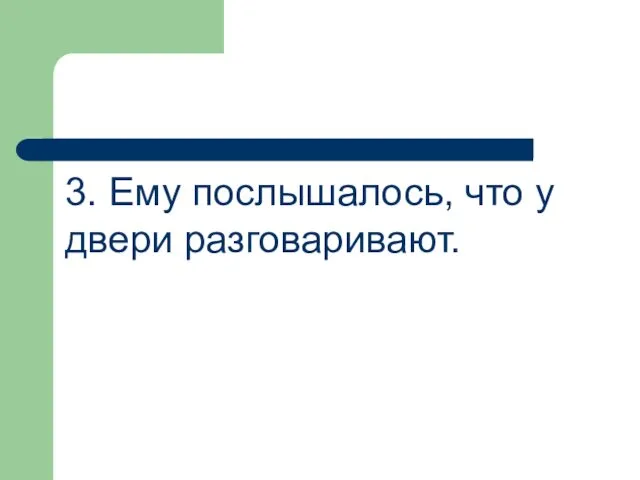 3. Ему послышалось, что у двери разговаривают.