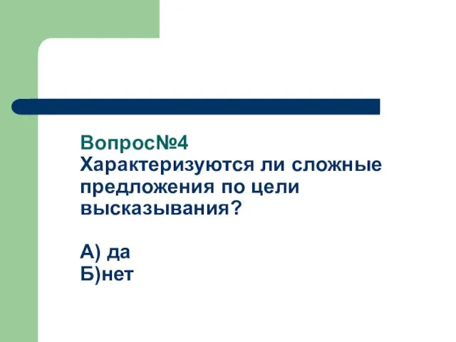 Вопрос№4 Характеризуются ли сложные предложения по цели высказывания? А) да Б)нет