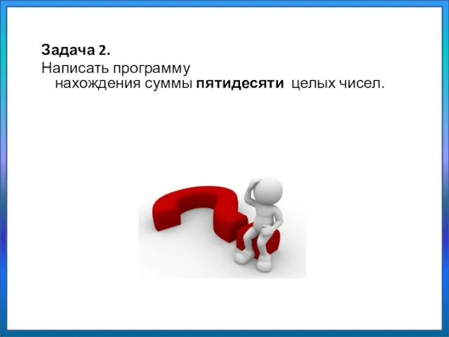 Задача 2. Написать программу нахождения суммы пятидесяти целых чисел.