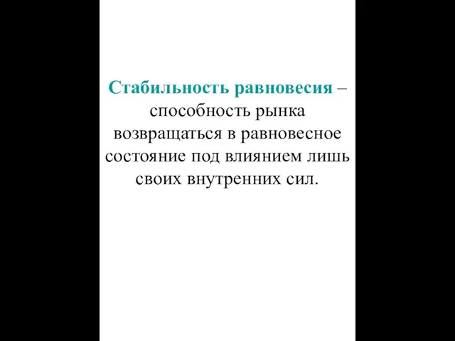 Стабильность равновесия – способность рынка возвращаться в равновесное состояние под влиянием лишь своих внутренних сил.