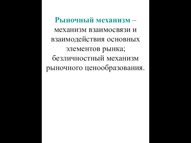 Рыночный механизм – механизм взаимосвязи и взаимодействия основных элементов рынка; безличностный механизм рыночного ценообразования.